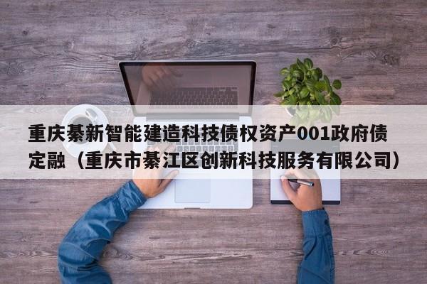 重庆綦新智能建造科技债权资产001政府债定融（重庆市綦江区创新科技服务有限公司）