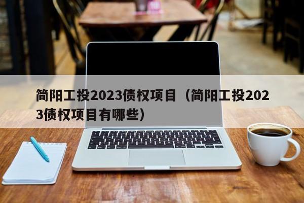 简阳工投2023债权项目（简阳工投2023债权项目有哪些）