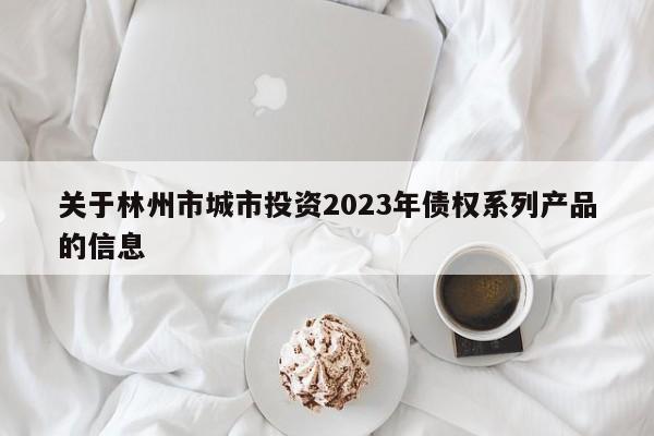 关于林州市城市投资2023年债权系列产品的信息