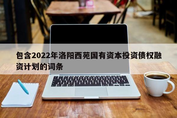 包含2022年洛阳西苑国有资本投资债权融资计划的词条