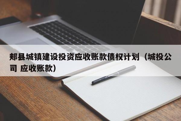 郏县城镇建设投资应收账款债权计划（城投公司 应收账款）