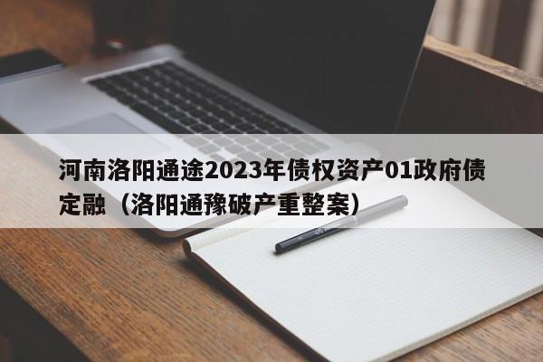 河南洛阳通途2023年债权资产01政府债定融（洛阳通豫破产重整案）