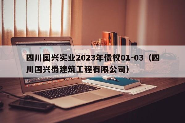 四川国兴实业2023年债权01-03（四川国兴蜀建筑工程有限公司）