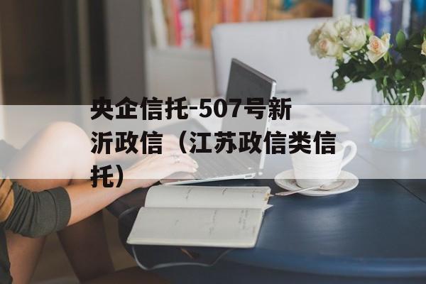 央企信托-507号新沂政信（江苏政信类信托）