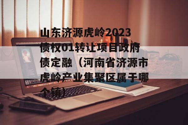 山东济源虎岭2023债权01转让项目政府债定融（河南省济源市虎岭产业集聚区属于哪个镇）