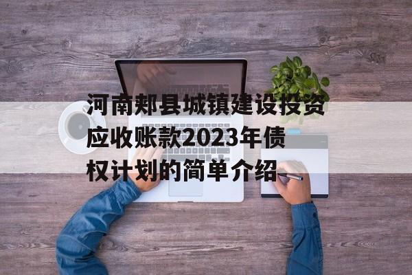 河南郏县城镇建设投资应收账款2023年债权计划的简单介绍