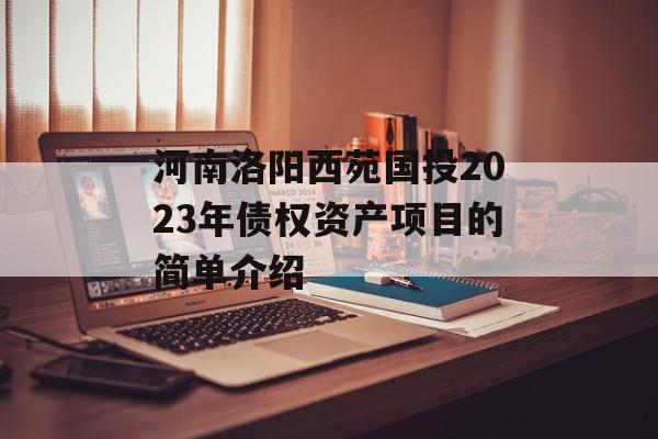 河南洛阳西苑国投2023年债权资产项目的简单介绍