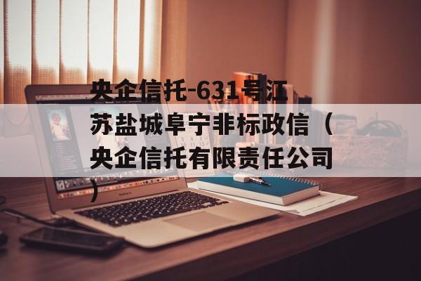 央企信托-631号江苏盐城阜宁非标政信（央企信托有限责任公司）