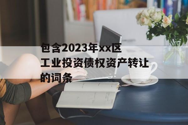 包含2023年xx区工业投资债权资产转让的词条