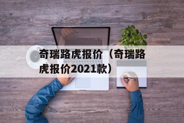 奇瑞路虎报价（奇瑞路虎报价2021款）