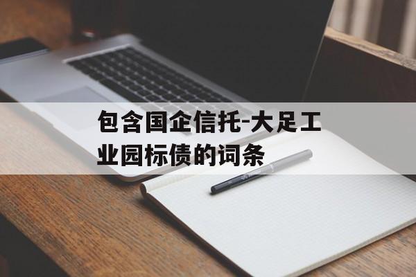 包含国企信托-大足工业园标债的词条