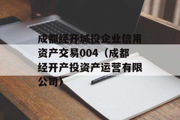 成都经开城投企业信用资产交易004（成都经开产投资产运营有限公司）