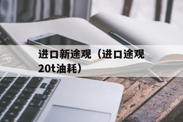 进口新途观（进口途观20t油耗）