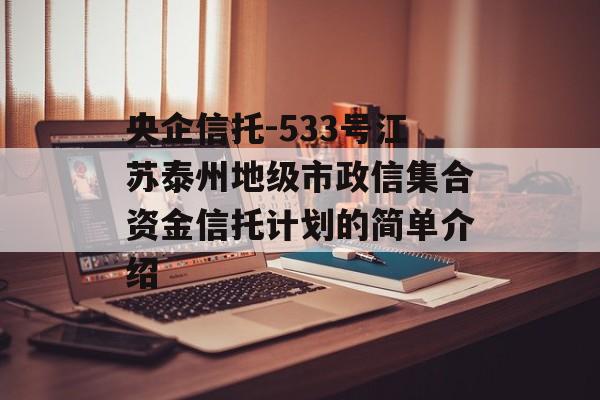 央企信托-533号江苏泰州地级市政信集合资金信托计划的简单介绍