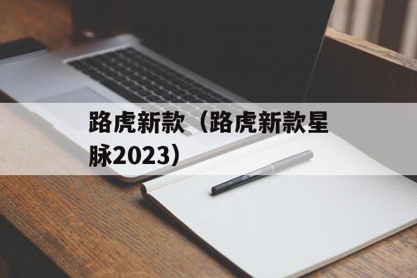 路虎新款（路虎新款星脉2023）