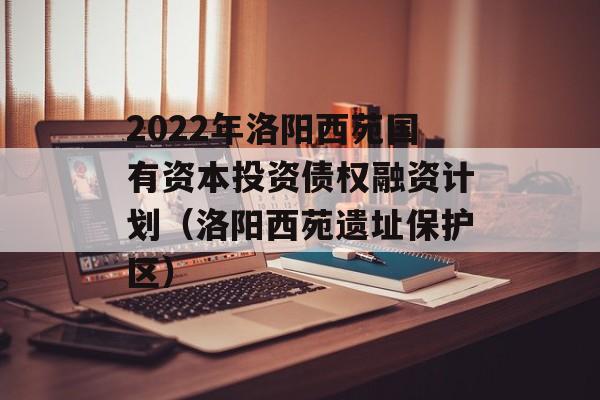 2022年洛阳西苑国有资本投资债权融资计划（洛阳西苑遗址保护区）