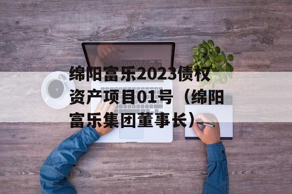 绵阳富乐2023债权资产项目01号（绵阳富乐集团董事长）