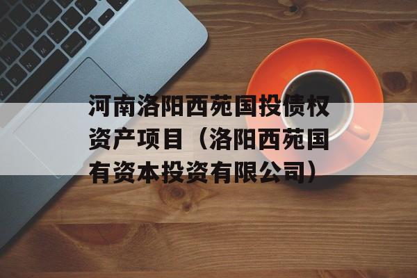 河南洛阳西苑国投债权资产项目（洛阳西苑国有资本投资有限公司）