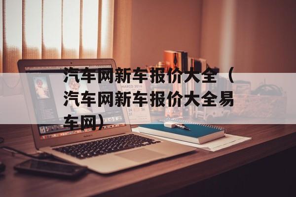 汽车网新车报价大全（汽车网新车报价大全易车网）