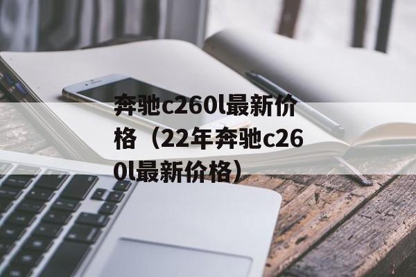 奔驰c260l最新价格（22年奔驰c260l最新价格）