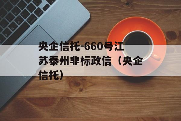 央企信托-660号江苏泰州非标政信（央企信托）