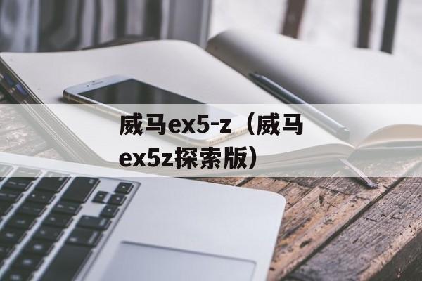 威马ex5-z（威马ex5z探索版）