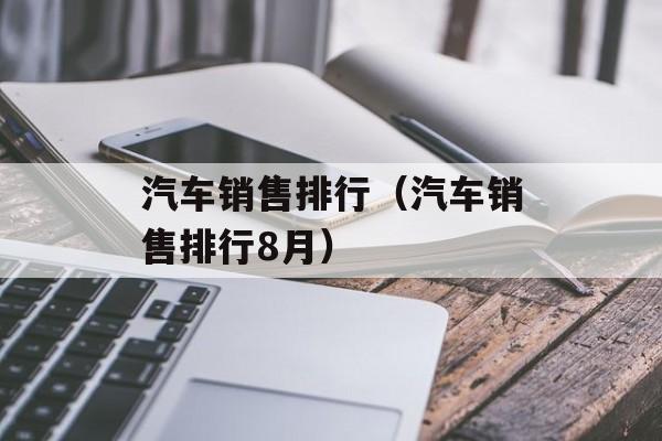 汽车销售排行（汽车销售排行8月）