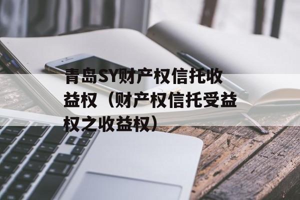 青岛SY财产权信托收益权（财产权信托受益权之收益权）