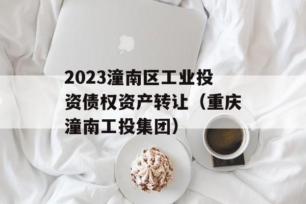 2023潼南区工业投资债权资产转让（重庆潼南工投集团）