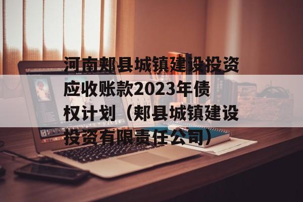 河南郏县城镇建设投资应收账款2023年债权计划（郏县城镇建设投资有限责任公司）