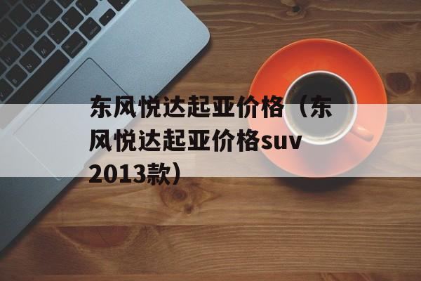 东风悦达起亚价格（东风悦达起亚价格suv2013款）