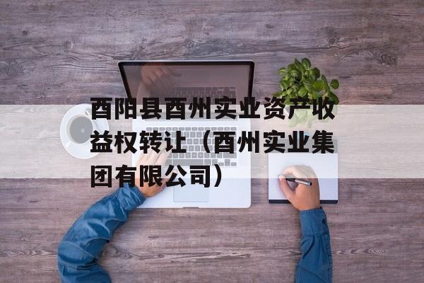 酉阳县酉州实业资产收益权转让（酉州实业集团有限公司）