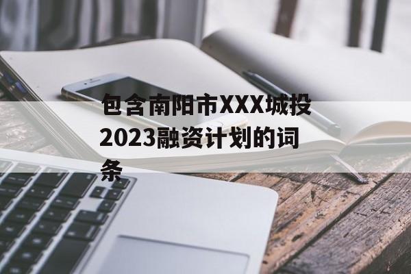 包含南阳市XXX城投2023融资计划的词条