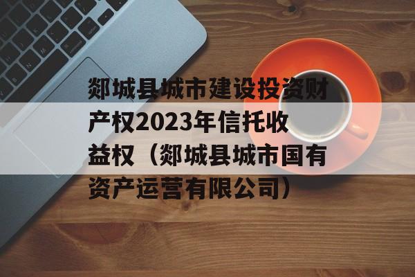 郯城县城市建设投资财产权2023年信托收益权（郯城县城市国有资产运营有限公司）