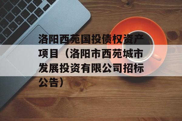 洛阳西苑国投债权资产项目（洛阳市西苑城市发展投资有限公司招标公告）