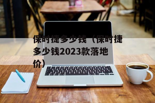 保时捷多少钱（保时捷多少钱2023款落地价）