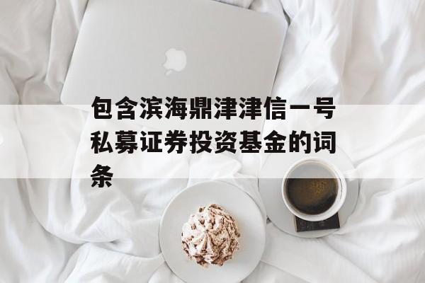 包含滨海鼎津津信一号私募证券投资基金的词条