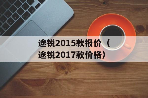 途锐2015款报价（途锐2017款价格）