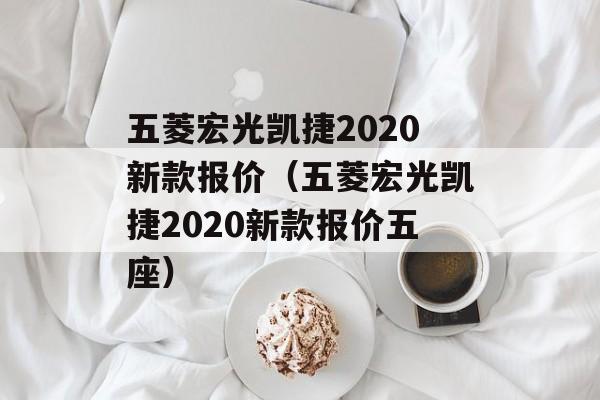 五菱宏光凯捷2020新款报价（五菱宏光凯捷2020新款报价五座）