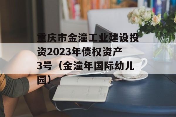 重庆市金潼工业建设投资2023年债权资产3号（金潼年国际幼儿园）