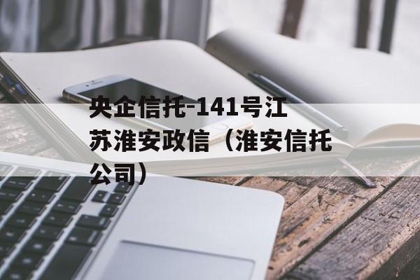 央企信托-141号江苏淮安政信（淮安信托公司）