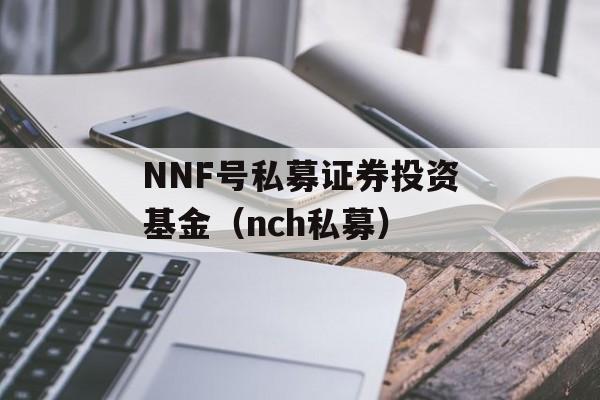 NNF号私募证券投资基金（nch私募）