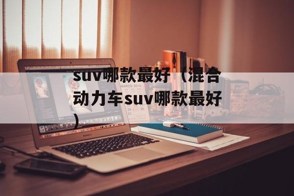 suv哪款最好（混合动力车suv哪款最好）