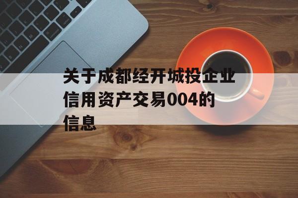 关于成都经开城投企业信用资产交易004的信息