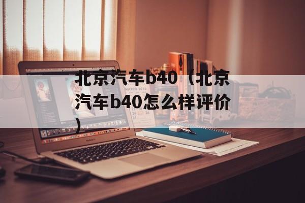 北京汽车b40（北京汽车b40怎么样评价）