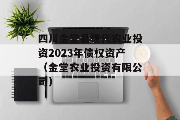 四川金堂县现代农业投资2023年债权资产（金堂农业投资有限公司）