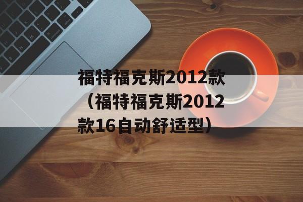 福特福克斯2012款（福特福克斯2012款16自动舒适型）