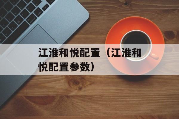 江淮和悦配置（江淮和悦配置参数）