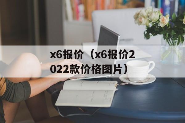 x6报价（x6报价2022款价格图片）