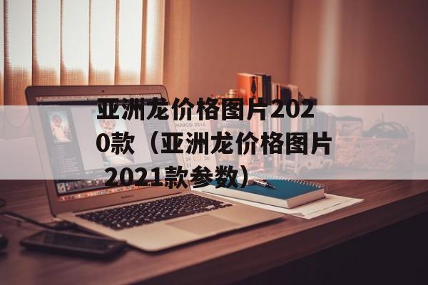 亚洲龙价格图片2020款（亚洲龙价格图片 2021款参数）